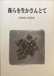 我らを生かさんとて　松原純子説教集