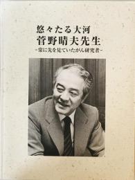 悠々たる大河　菅野晴夫先生　- 常に先を見ていたがん研究者-