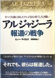 アルジャジーラ 報道の戦争すべてを敵に回したテレビ局の果てしなき闘い ヒュー・マイルズ; 河野 純治