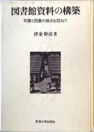 図書館資料の構築―司書と図書の接点を訪ねて 津金 幹彦