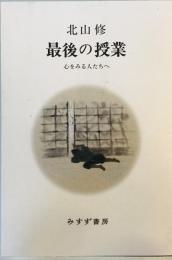 最後の授業――心をみる人たちへ [単行本（ソフトカバー）] 北山 修