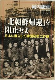 「北朝鮮帰還」を阻止せよ: 日本に潜入した韓国秘密工作隊 城内 康伸