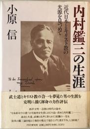 内村鑑三の生涯 : 近代日本とキリスト教の光源を見つめて