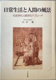 日常生活と人間の風景 : 社会学的人間的アプローチ　