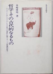 哲学・その古代的なるもの : プラトンとアリストテレスの若干の著作に関する一つの釈義的研究　