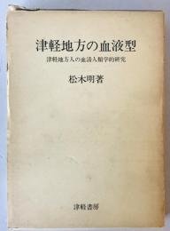 津軽地方の血液型 : 津軽地方人の血清人類学的研究