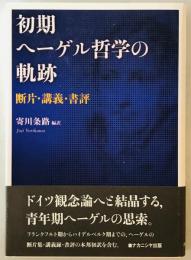 初期ヘーゲル哲学の軌跡 : 断片・講義・書評