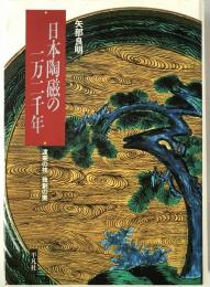 日本陶磁の一万二千年 : 渡来の技 独創の美　