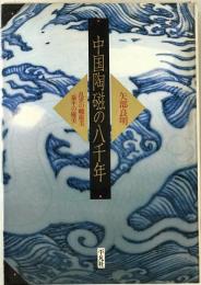 中国陶磁の八千年 : 乱世の峻巌美・泰平の優美