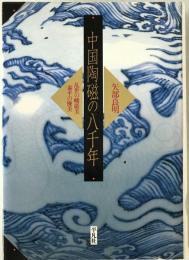 中国陶磁の八千年 : 乱世の峻巌美・泰平の優美