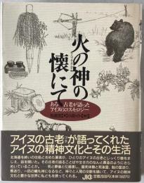 火の神の懐にて : ある古老が語ったアイヌのコスモロジー　
