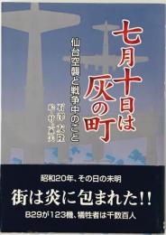 七月十日は灰の町 : 仙台空襲と戦争中のこと　
