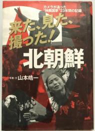 来た、見た、撮った!北朝鮮 : カメラが追った"独裁国家"23年間の記録　