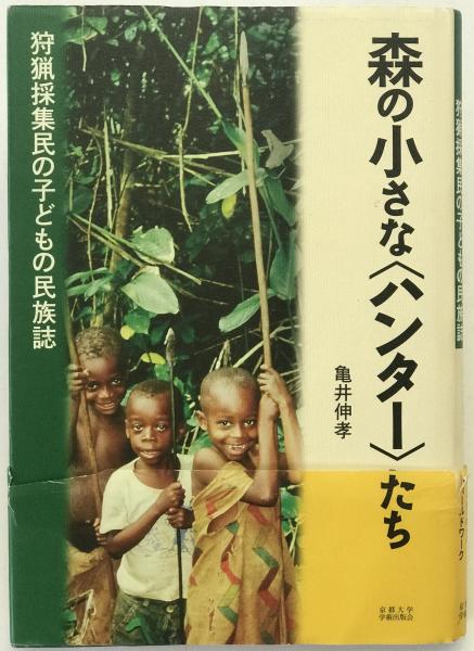 森の小さな〈ハンタ－〉たち 狩猟採集民の子どもの民族誌 森の小さな〈ハンタ－〉たち 狩猟採集民の子どもの民族誌