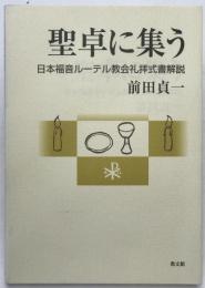 聖卓に集う : 日本福音ルーテル教会礼拝式書解説