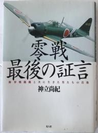 零戦最後の証言 : 海軍戦闘機と共に生きた男たちの肖像