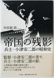 帝国の残影 : 兵士・小津安二郎の昭和史