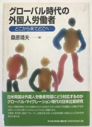 グローバル時代の外国人労働者 : どこから来てどこへ