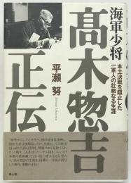 海軍少将高木惣吉正伝 : 本土決戦を阻止した一軍人の壮絶なる生涯