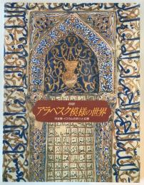 アラベスク模様の世界 : 中近東・イスラムの祈りと幻想 : 特別展
