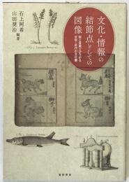 文化・情報の結節点としての図像 : 絵と言葉でひろがる近世・近代の文化圏