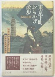東京下町おもかげ散歩 : 明治の錦絵・石版画を片手に、時を旅する、町を歩く