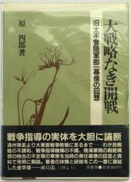 大戦略なき開戦 : 旧大本営陸軍部一幕僚の回想