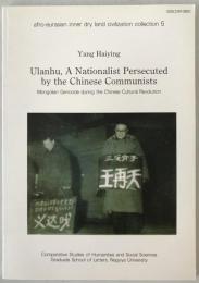 Ulanhu, a nationalist persecuted by the Chinse communists : Mongolian genocide during the Chinse cultural revolution　ウラーンフーと中国文化大革命 : モンゴル人ジェノサイドへの序曲
