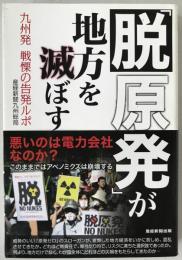 「脱原発」が地方を滅ぼす : 九州発戦慄の告発ルポ