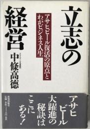 立志の経営 : アサヒビール復活の原点とわがビジネス人生