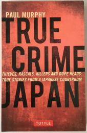 True Crime Japan: Thieves, Rascals, Killers and Dope Heads: True Stories from a Japanese Courtroom (英語版)