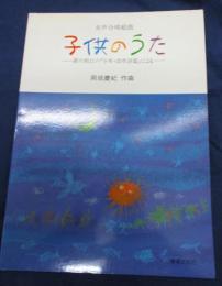子供のうた 　新川和江の『少年・幼年詩篇』による 　女声合唱組曲