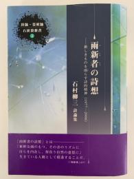 石村柳三詩論集　雨新者の詩想　新しきものを雨らす詩的精神（1977−2006)