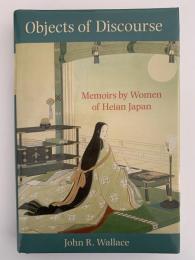 Objects of Discourse　Memoirs by Women of Heian Japan（談話の対象　平安時代の女性たちの回想録）