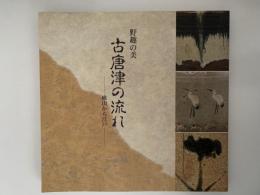 野趣の美　古唐津の流れ　桃山から江戸