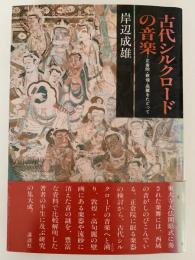 古代シルクロードの音楽　正倉院・敦煌・高麗をたどって