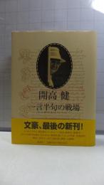 一言半句の戦場 : もっと、書いた!もっと、しゃべった! : 全集・単行本未収録エッセイ,コラム,インタビュー,対談,座談会,聞き書き他 : 1958～1989