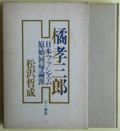 橘孝三郎 : 日本ファシズム原始回帰論派