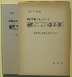 巣鴨プリズンの遺構に問う : 戦犯者の面影と幽閉の日々 : 秘録写真ドキュメント