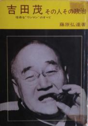 吉田茂 : その人その政治 : 怪奇な"ワンマン"のすべて