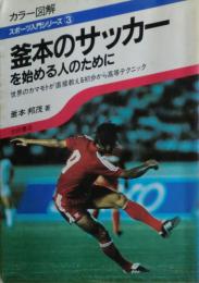 釜本のサッカーを始める人のために : 世界のカマモトが直接教える初歩から高等テクニック カラー図解