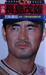 小説長島茂雄 : 五味一刀斎が贈る惜別の詩
