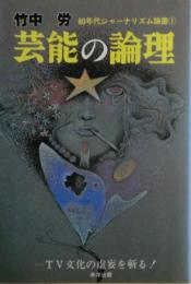 芸能の論理 : TV文化の虚妄を斬る!