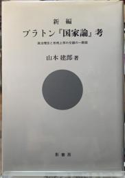 新編　プラトン『国家論』考　政治理念と形而上学の交錯の一断面