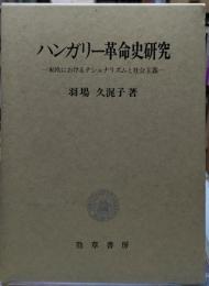 ハンガリー革命史研究　東欧におけるナショナリズムと社会主義