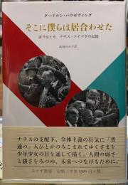 そこに僕らは居合わせた　語り伝える、ナチス・ドイツ下の記憶