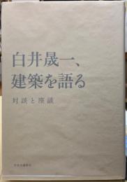 白井晟一、建築を語る　対談と座談