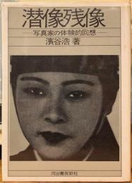 潜像残像　—写真家の体験的回想ー