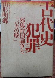 古代史犯罪　邪馬台国論争と「バカの壁」