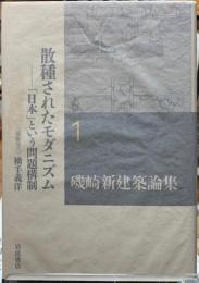散種されたモダニズム　「日本」という問題構制　磯崎新建築論集１
